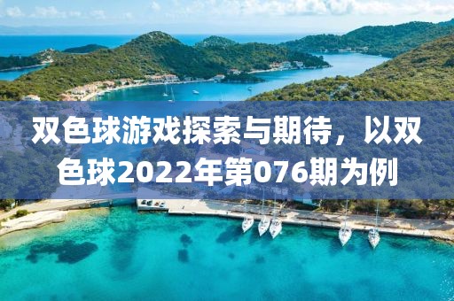 双色球游戏探索与期待，以双色球2022年第076期为例