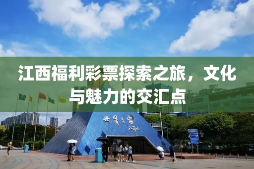 江西福利彩票探索之旅，文化与魅力的交汇点