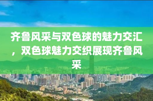 齐鲁风采与双色球的魅力交汇，双色球魅力交织展现齐鲁风采