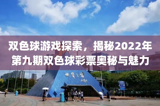 双色球游戏探索，揭秘2022年第九期双色球彩票奥秘与魅力