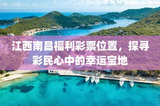 江西南昌福利彩票位置，探寻彩民心中的幸运宝地