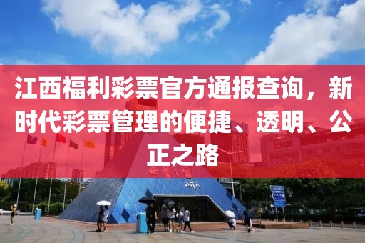 江西福利彩票官方通报查询，新时代彩票管理的便捷、透明、公正之路