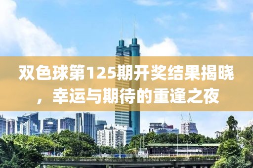 双色球第125期开奖结果揭晓，幸运与期待的重逢之夜