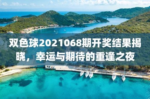 双色球2021068期开奖结果揭晓，幸运与期待的重逢之夜