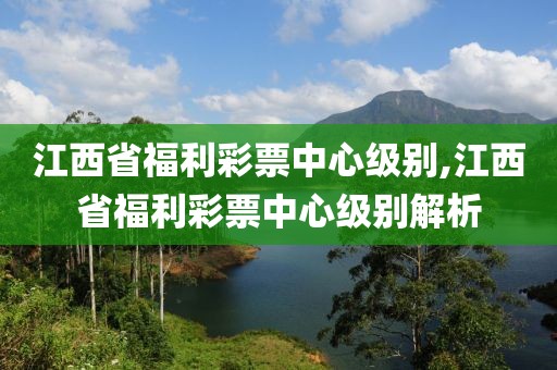 江西省福利彩票中心级别,江西省福利彩票中心级别解析