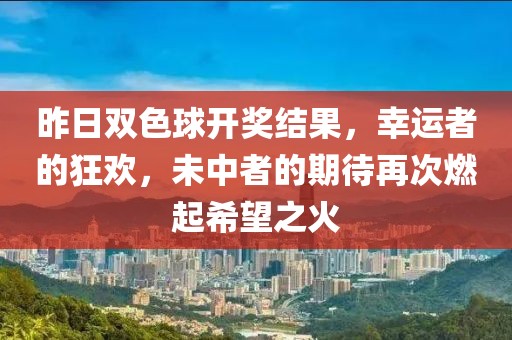 昨日双色球开奖结果，幸运者的狂欢，未中者的期待再次燃起希望之火