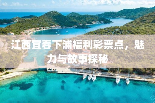 江西宜春下浦福利彩票点，魅力与故事探秘