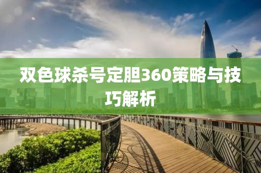 双色球杀号定胆360策略与技巧解析