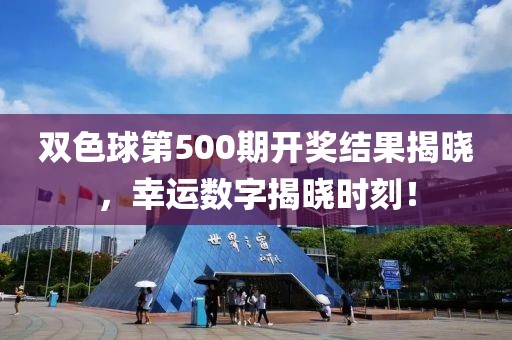 双色球第500期开奖结果揭晓，幸运数字揭晓时刻！