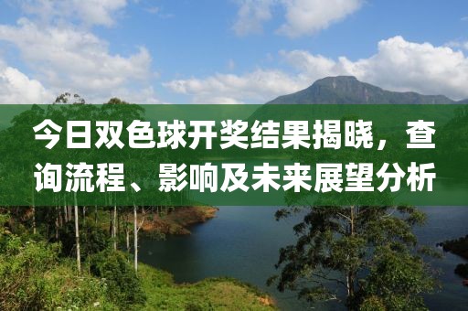 今日双色球开奖结果揭晓，查询流程、影响及未来展望分析