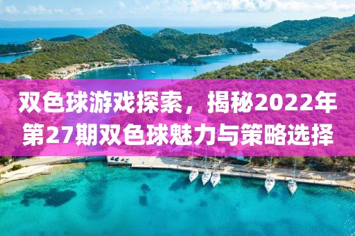 双色球游戏探索，揭秘2022年第27期双色球魅力与策略选择