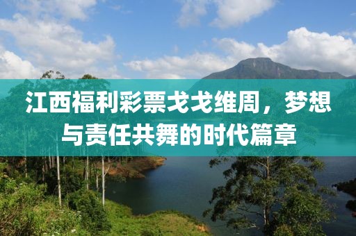 江西福利彩票戈戈维周，梦想与责任共舞的时代篇章