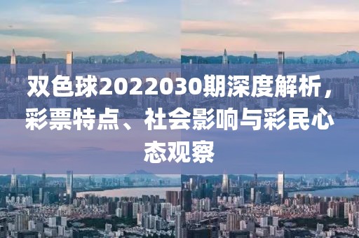 双色球2022030期深度解析，彩票特点、社会影响与彩民心态观察