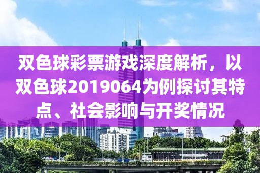 双色球彩票游戏深度解析，以双色球2019064为例探讨其特点、社会影响与开奖情况