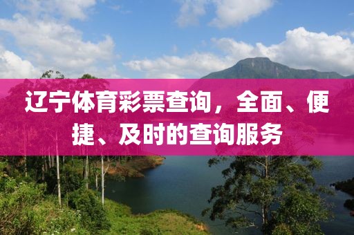 辽宁体育彩票查询，全面、便捷、及时的查询服务