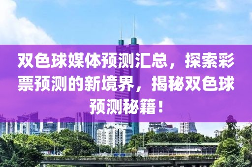 双色球媒体预测汇总，探索彩票预测的新境界，揭秘双色球预测秘籍！