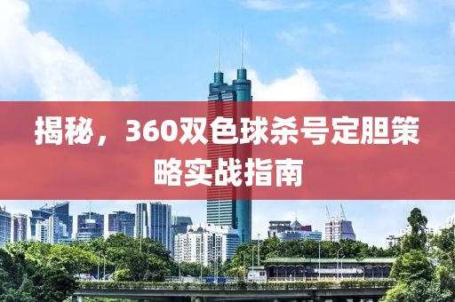 揭秘，360双色球杀号定胆策略实战指南