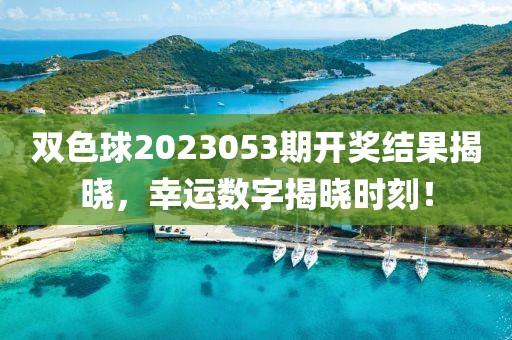 双色球2023053期开奖结果揭晓，幸运数字揭晓时刻！