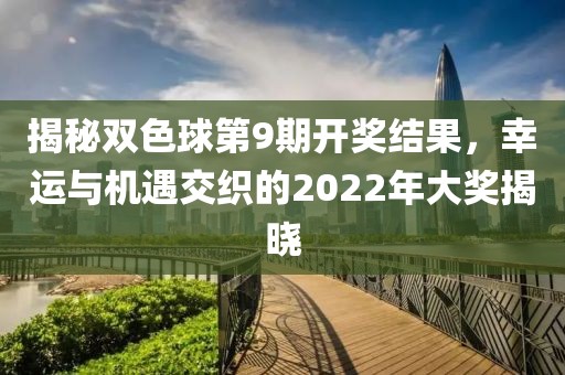 揭秘双色球第9期开奖结果，幸运与机遇交织的2022年大奖揭晓