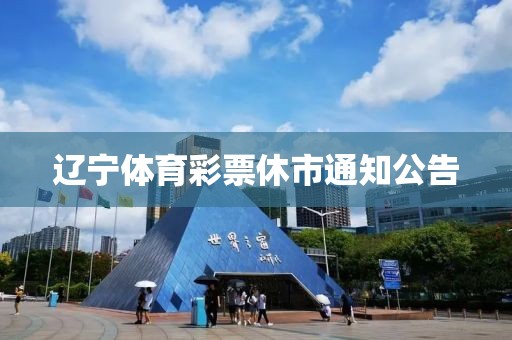 辽宁体育彩票休市通知公告