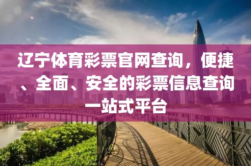 辽宁体育彩票官网查询，便捷、全面、安全的彩票信息查询一站式平台