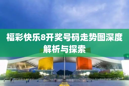 福彩快乐8开奖号码走势图深度解析与探索