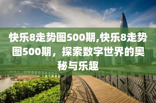 快乐8走势图500期,快乐8走势图500期，探索数字世界的奥秘与乐趣