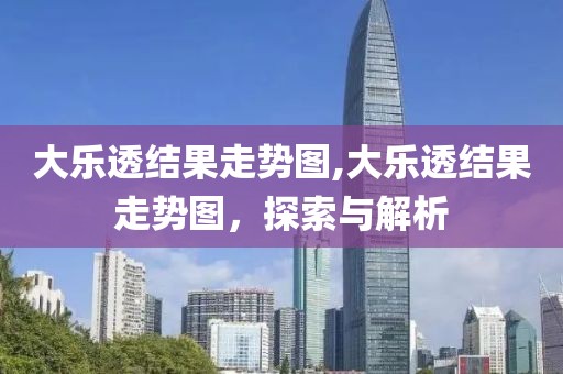 大乐透结果走势图,大乐透结果走势图，探索与解析