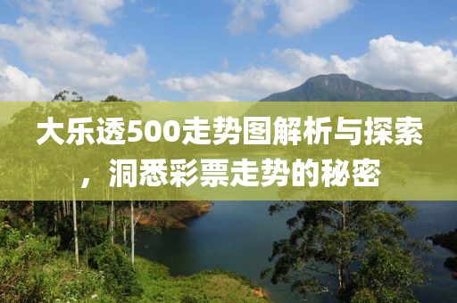 大乐透500走势图解析与探索，洞悉彩票走势的秘密