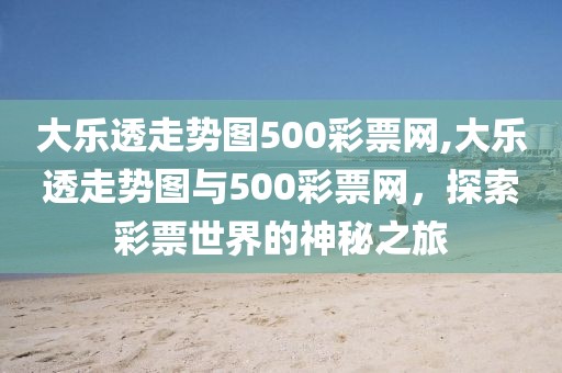 大乐透走势图500彩票网,大乐透走势图与500彩票网，探索彩票世界的神秘之旅