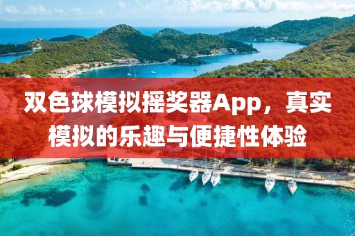 双色球模拟摇奖器App，真实模拟的乐趣与便捷性体验