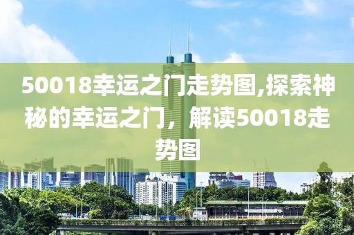 50018幸运之门走势图,探索神秘的幸运之门，解读50018走势图