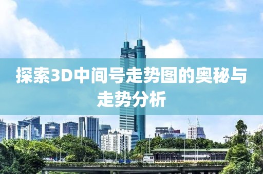 探索3D中间号走势图的奥秘与走势分析