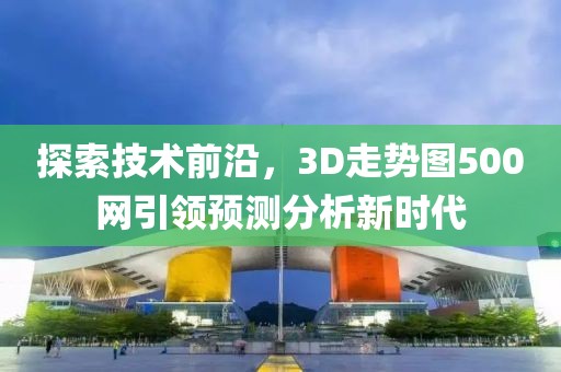 探索技术前沿，3D走势图500网引领预测分析新时代