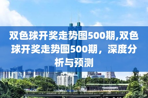 双色球开奖走势图500期,双色球开奖走势图500期，深度分析与预测