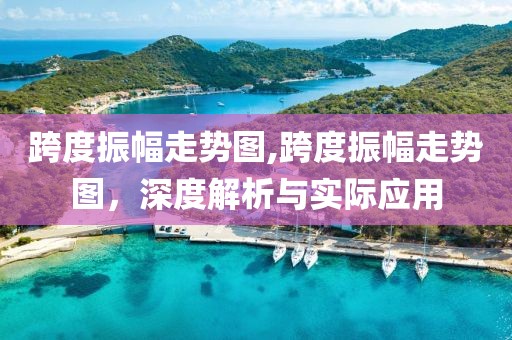 跨度振幅走势图,跨度振幅走势图，深度解析与实际应用