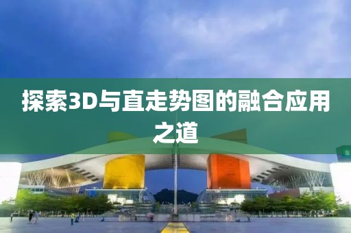 探索3D与直走势图的融合应用之道