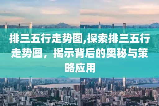 排三五行走势图,探索排三五行走势图，揭示背后的奥秘与策略应用