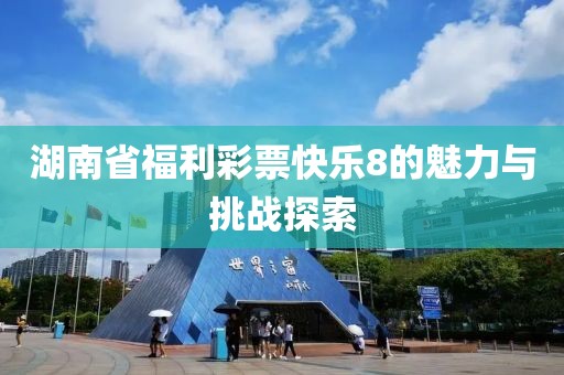 湖南省福利彩票快乐8的魅力与挑战探索