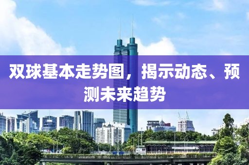 双球基本走势图，揭示动态、预测未来趋势