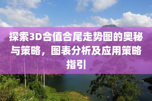 探索3D合值合尾走势图的奥秘与策略，图表分析及应用策略指引