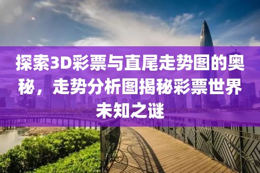 探索3D彩票与直尾走势图的奥秘，走势分析图揭秘彩票世界未知之谜