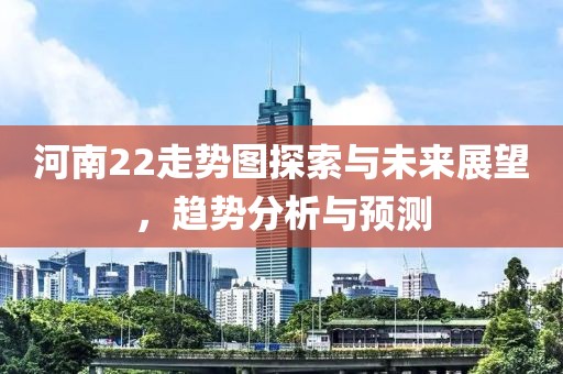 河南22走势图探索与未来展望，趋势分析与预测