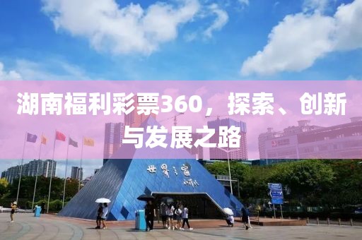 湖南福利彩票360，探索、创新与发展之路