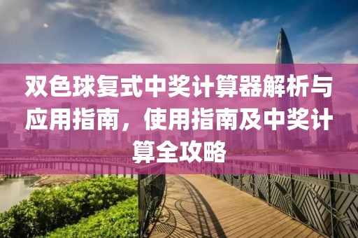 双色球复式中奖计算器解析与应用指南，使用指南及中奖计算全攻略