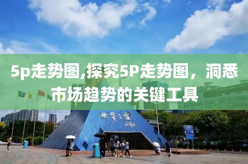 5p走势图,探究5P走势图，洞悉市场趋势的关键工具