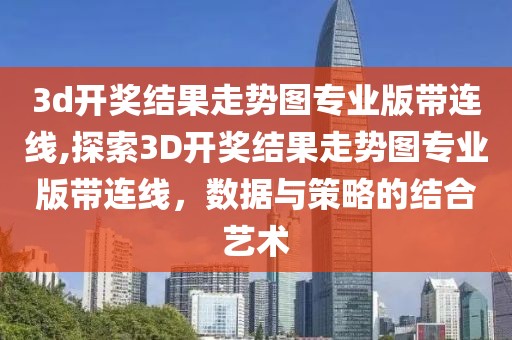 3d开奖结果走势图专业版带连线,探索3D开奖结果走势图专业版带连线，数据与策略的结合艺术