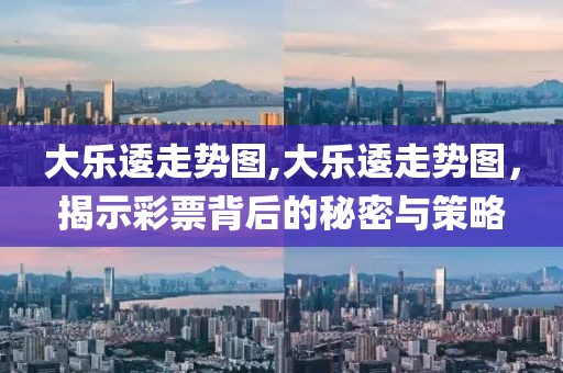 大乐逶走势图,大乐逶走势图，揭示彩票背后的秘密与策略