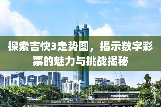 探索吉快3走势图，揭示数字彩票的魅力与挑战揭秘