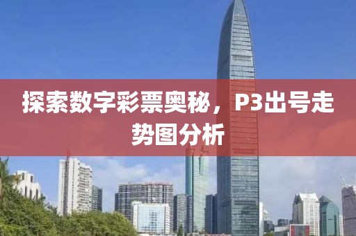 探索数字彩票奥秘，P3出号走势图分析